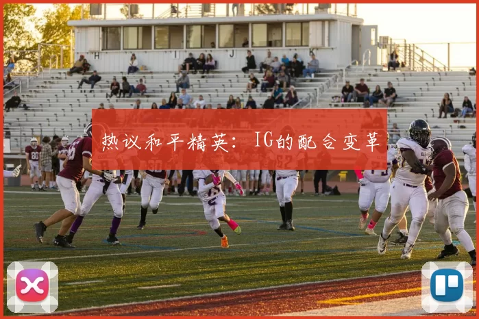 热议和平精英：IG的配合变革