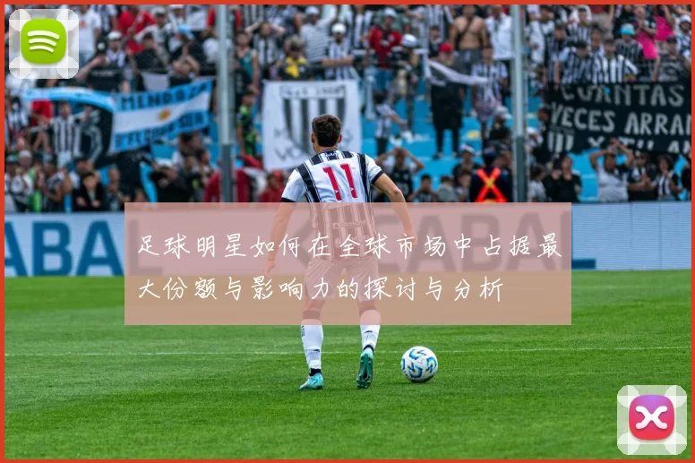 足球明星如何在全球市场中占据最大份额与影响力的探讨与分析