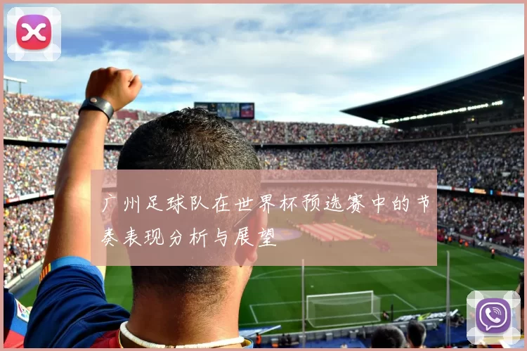 广州足球队在世界杯预选赛中的节奏表现分析与展望