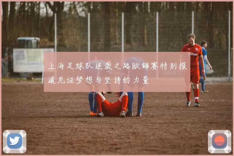 上海足球队逆袭之路欧锦赛特别报道见证梦想与坚持的力量
