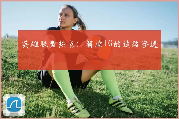 英雄联盟热点：解读IG的边路渗透