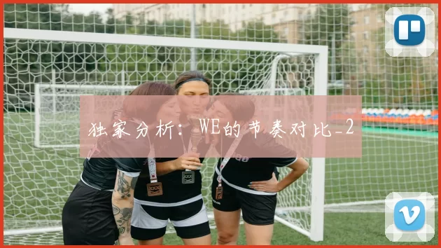 独家分析：WE的节奏对比_2