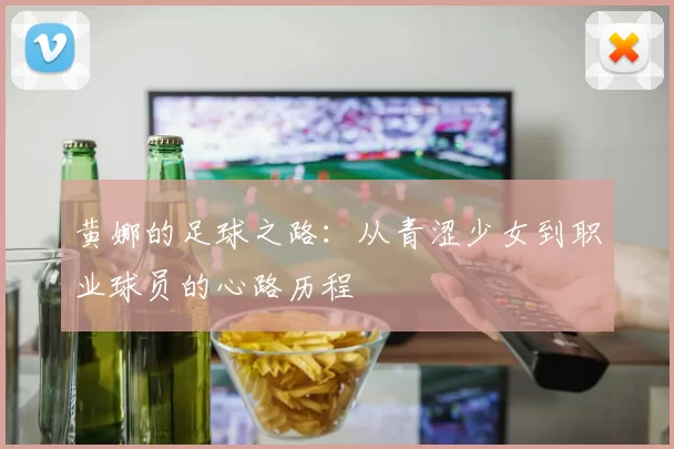 黄娜的足球之路：从青涩少女到职业球员的心路历程