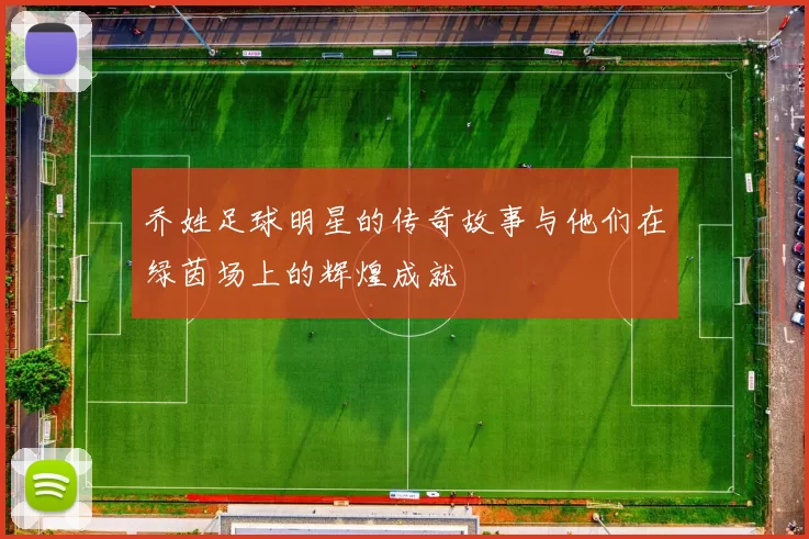 乔姓足球明星的传奇故事与他们在绿茵场上的辉煌成就