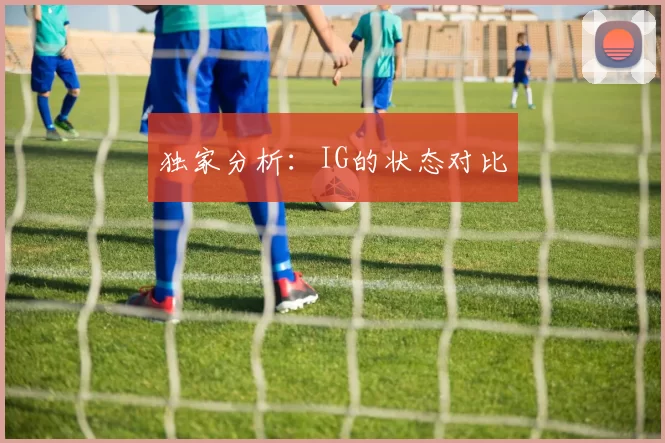 独家分析：IG的状态对比