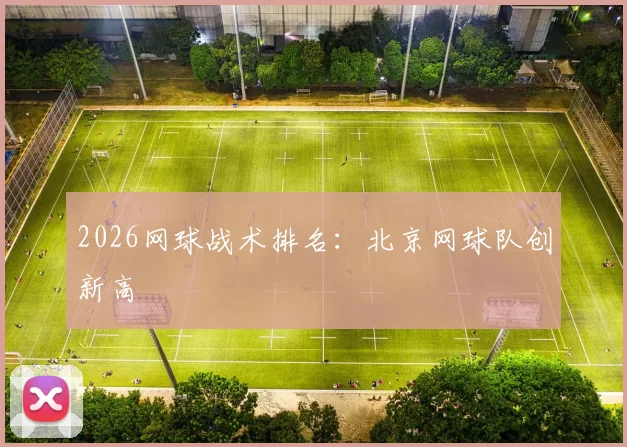 2026网球战术排名：北京网球队创新高