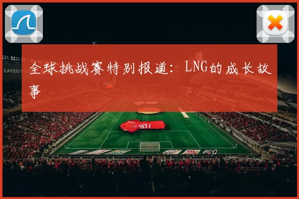全球挑战赛特别报道：LNG的成长故事