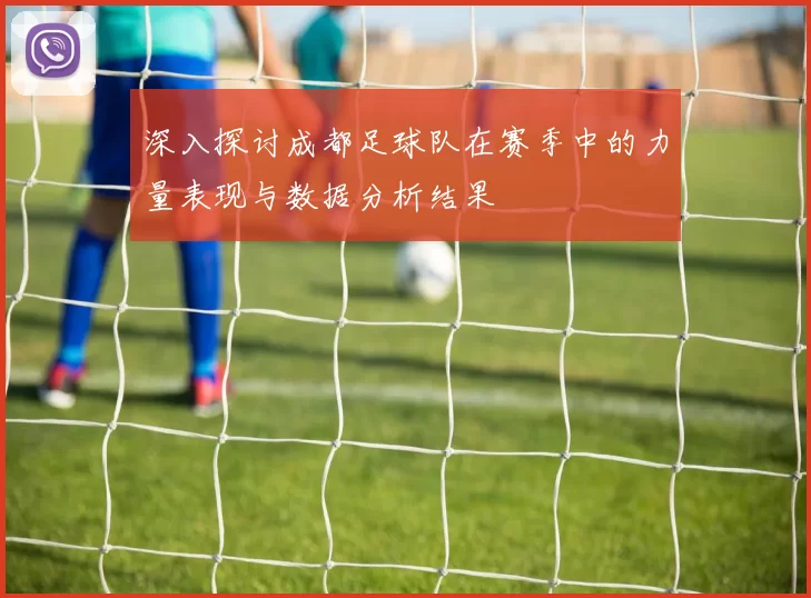 深入探讨成都足球队在赛季中的力量表现与数据分析结果